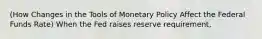 (How Changes in the Tools of Monetary Policy Affect the Federal Funds Rate) When the Fed raises reserve requirement,