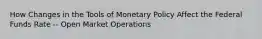 How Changes in the Tools of Monetary Policy Affect the Federal Funds Rate -- Open Market Operations