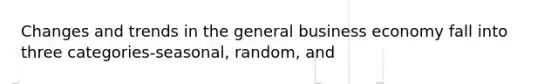 Changes and trends in the general business economy fall into three categories-seasonal, random, and