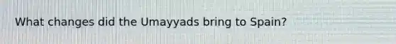 What changes did the Umayyads bring to Spain?