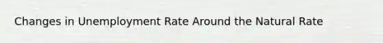 Changes in Unemployment Rate Around the Natural Rate