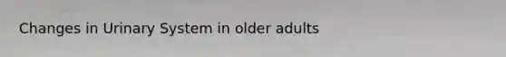 Changes in Urinary System in older adults