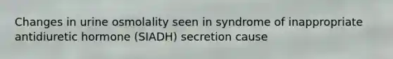 Changes in urine osmolality seen in syndrome of inappropriate antidiuretic hormone (SIADH) secretion cause