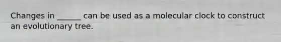 Changes in ______ can be used as a molecular clock to construct an evolutionary tree.