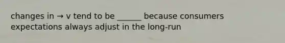 changes in → v tend to be ______ because consumers expectations always adjust in the long-run