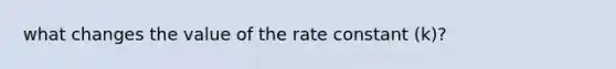 what changes the value of the rate constant (k)?