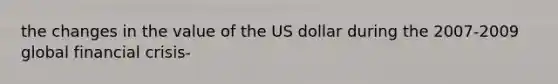 the changes in the value of the US dollar during the 2007-2009 global financial crisis-