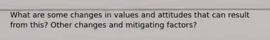 What are some changes in values and attitudes that can result from this? Other changes and mitigating factors?