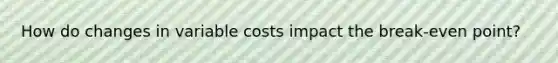 How do changes in variable costs impact the break-even point?