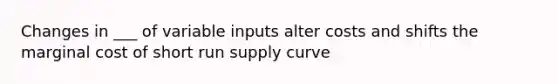 Changes in ___ of variable inputs alter costs and shifts the marginal cost of short run supply curve