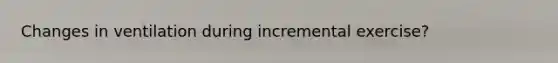 Changes in ventilation during incremental exercise?