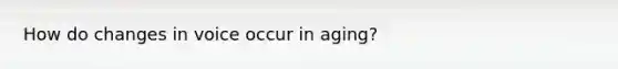 How do changes in voice occur in aging?