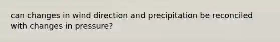 can changes in wind direction and precipitation be reconciled with changes in pressure?