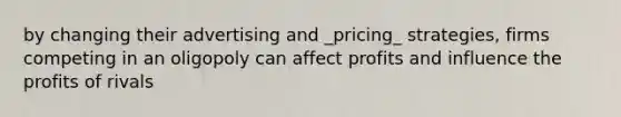 by changing their advertising and _pricing_ strategies, firms competing in an oligopoly can affect profits and influence the profits of rivals