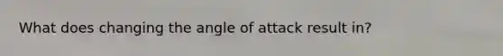 What does changing the angle of attack result in?