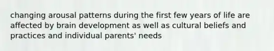 changing arousal patterns during the first few years of life are affected by brain development as well as cultural beliefs and practices and individual parents' needs