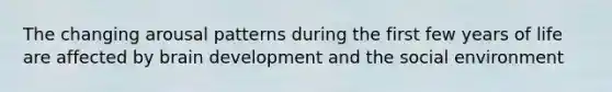 The changing arousal patterns during the first few years of life are affected by brain development and the social environment