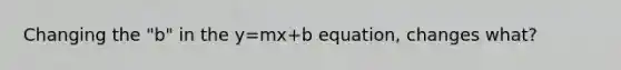 Changing the "b" in the y=mx+b equation, changes what?