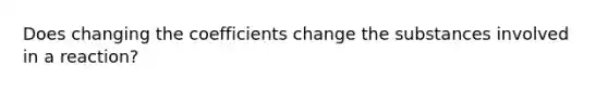 Does changing the coefficients change the substances involved in a reaction?