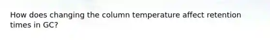 How does changing the column temperature affect retention times in GC?