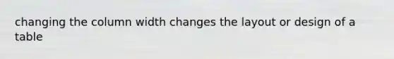 changing the column width changes the layout or design of a table