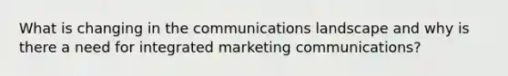 What is changing in the communications landscape and why is there a need for integrated marketing communications?