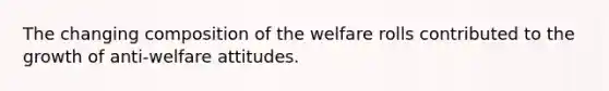 The changing composition of the welfare rolls contributed to the growth of anti-welfare attitudes.