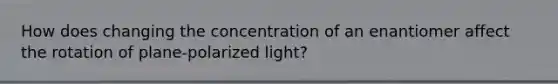 How does changing the concentration of an enantiomer affect the rotation of plane-polarized light?