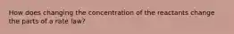 How does changing the concentration of the reactants change the parts of a rate law?