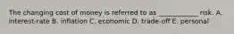 The changing cost of money is referred to as ____________ risk. A. interest-rate B. inflation C. economic D. trade-off E. personal