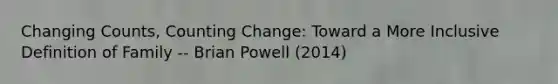 Changing Counts, Counting Change: Toward a More Inclusive Definition of Family -- Brian Powell (2014)