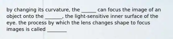 by changing its curvature, the ______ can focus the image of an object onto the _______, the light-sensitive inner surface of the eye. the process by which the lens changes shape to focus images is called ________