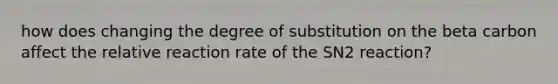 how does changing the degree of substitution on the beta carbon affect the relative reaction rate of the SN2 reaction?