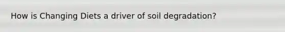 How is Changing Diets a driver of soil degradation?