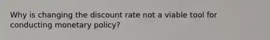 Why is changing the discount rate not a viable tool for conducting <a href='https://www.questionai.com/knowledge/kEE0G7Llsx-monetary-policy' class='anchor-knowledge'>monetary policy</a>?