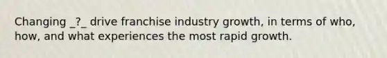 Changing _?_ drive franchise industry growth, in terms of who, how, and what experiences the most rapid growth.