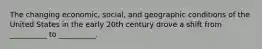 The changing economic, social, and geographic conditions of the United States in the early 20th century drove a shift from __________ to __________.