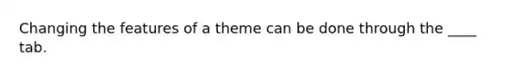 Changing the features of a theme can be done through the ____ tab.