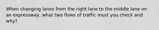 When changing lanes from the right lane to the middle lane on an expressway, what two flows of traffic must you check and why?