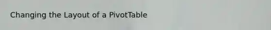 Changing the Layout of a PivotTable