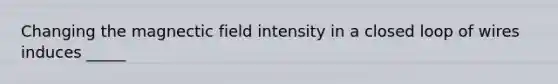 Changing the magnectic field intensity in a closed loop of wires induces _____