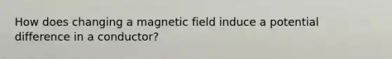 How does changing a magnetic field induce a potential difference in a conductor?