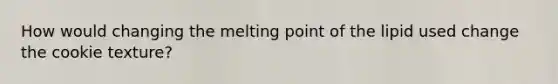 How would changing the melting point of the lipid used change the cookie texture?