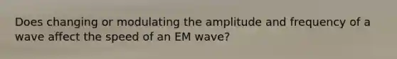 Does changing or modulating the amplitude and frequency of a wave affect the speed of an EM wave?