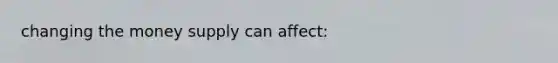 changing the money supply can affect: