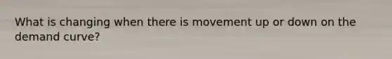 What is changing when there is movement up or down on the demand curve?