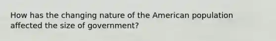 How has the changing nature of the American population affected the size of government?