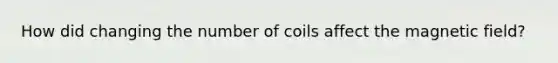 How did changing the number of coils affect the magnetic field?