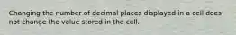 Changing the number of decimal places displayed in a cell does not change the value stored in the cell.