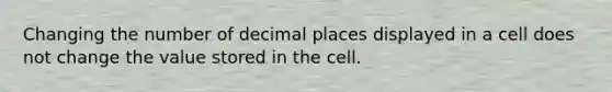 Changing the number of decimal places displayed in a cell does not change the value stored in the cell.